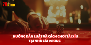 Hướng dẫn luật và cách chơi tài xỉu tại nhà cái 79King